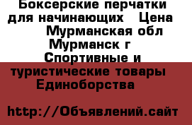 Боксерские перчатки для начинающих › Цена ­ 800 - Мурманская обл., Мурманск г. Спортивные и туристические товары » Единоборства   